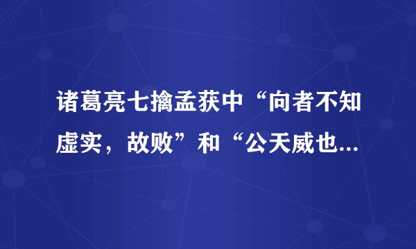 诸葛亮七擒孟获中“向者不知虚实，故败”和“公天威也！南人不复反矣”的译文