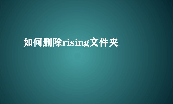 如何删除rising文件夹
