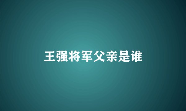 王强将军父亲是谁