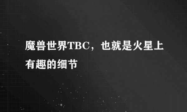 魔兽世界TBC，也就是火星上有趣的细节