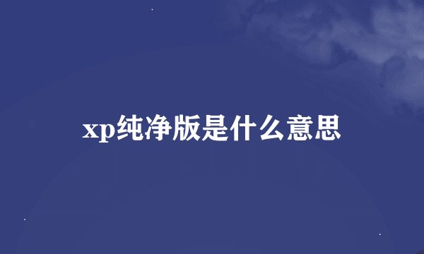 xp纯净版是什么意思