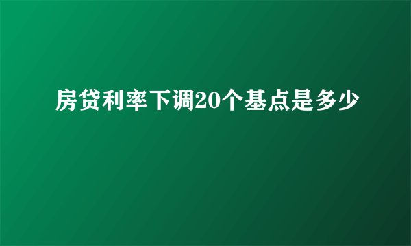 房贷利率下调20个基点是多少
