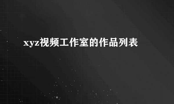 xyz视频工作室的作品列表