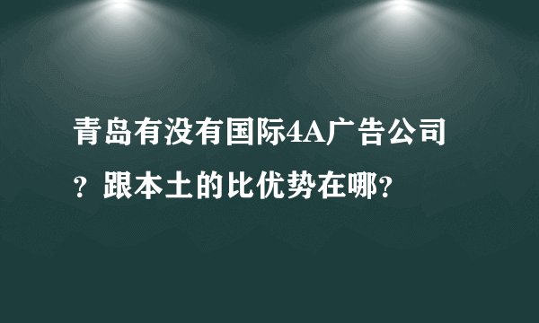 青岛有没有国际4A广告公司？跟本土的比优势在哪？
