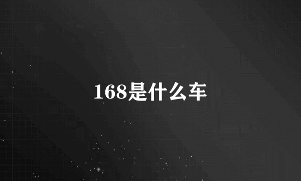 168是什么车