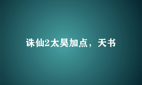 诛仙2太昊加点，天书