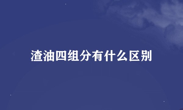 渣油四组分有什么区别