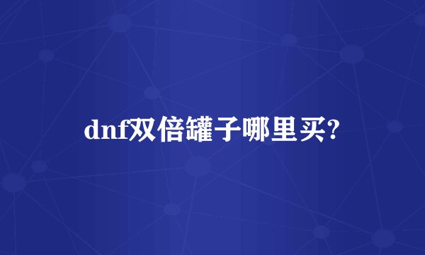 dnf双倍罐子哪里买?