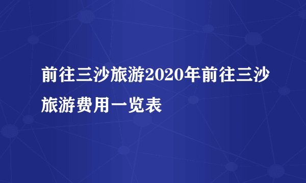 前往三沙旅游2020年前往三沙旅游费用一览表