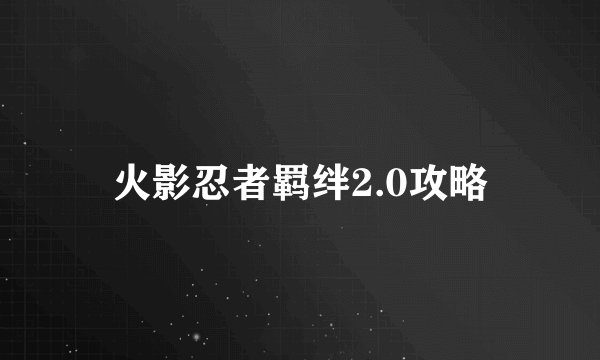 火影忍者羁绊2.0攻略