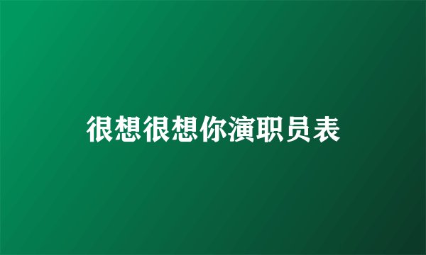 很想很想你演职员表