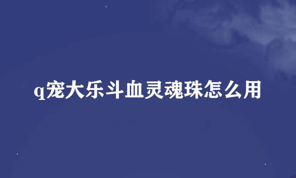 q宠大乐斗血灵魂珠怎么用