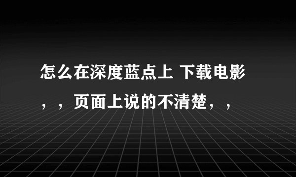 怎么在深度蓝点上 下载电影，，页面上说的不清楚，，