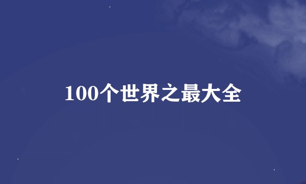 100个世界之最大全