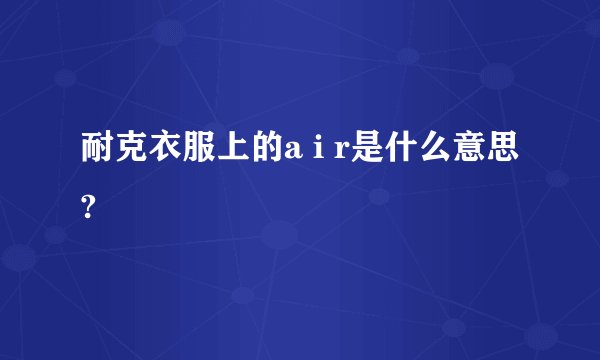耐克衣服上的a i r是什么意思?
