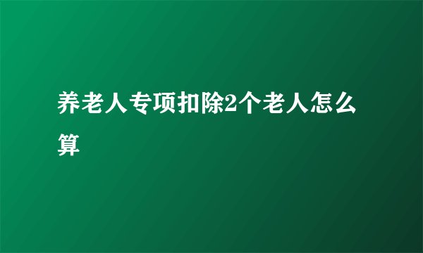 养老人专项扣除2个老人怎么算