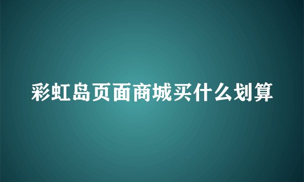 彩虹岛页面商城买什么划算