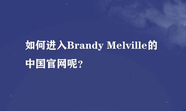 如何进入Brandy Melville的中国官网呢？