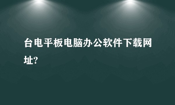 台电平板电脑办公软件下载网址?