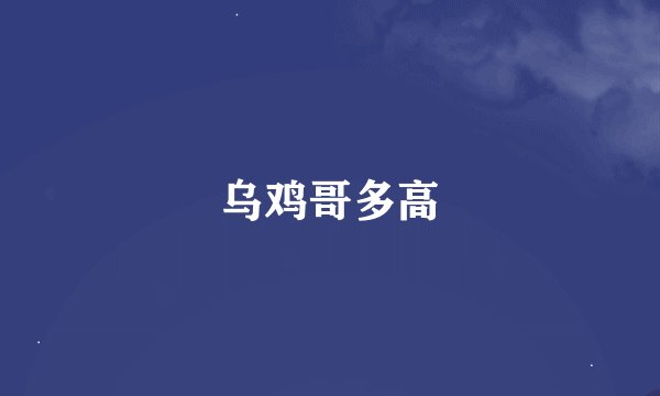 乌鸡哥多高