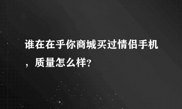 谁在在乎你商城买过情侣手机，质量怎么样？