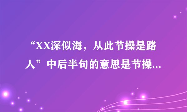 “XX深似海，从此节操是路人”中后半句的意思是节操像路人还是节操属于路人？