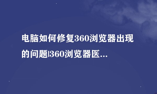 电脑如何修复360浏览器出现的问题|360浏览器医生一键修复的方法