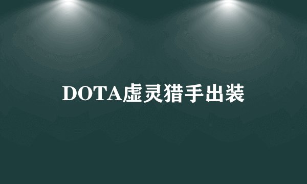 DOTA虚灵猎手出装