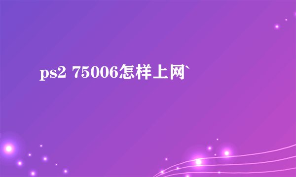 ps2 75006怎样上网`