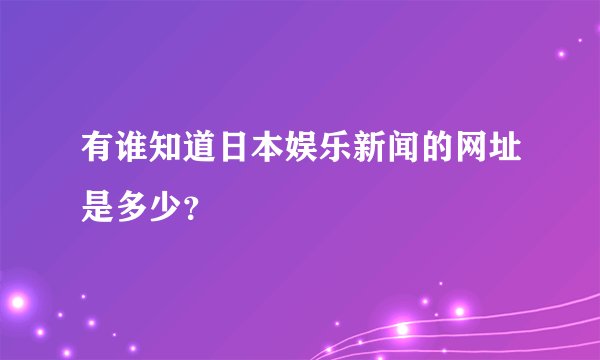 有谁知道日本娱乐新闻的网址是多少？