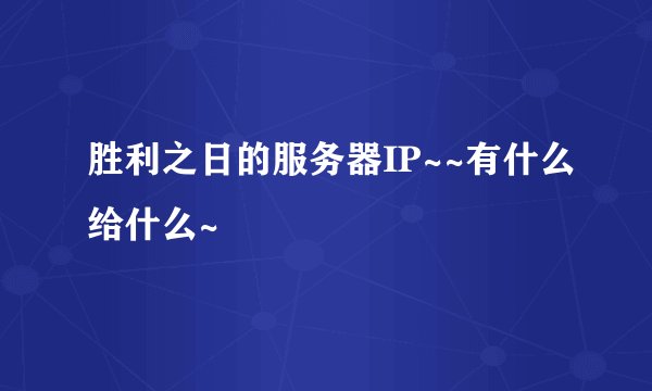 胜利之日的服务器IP~~有什么给什么~