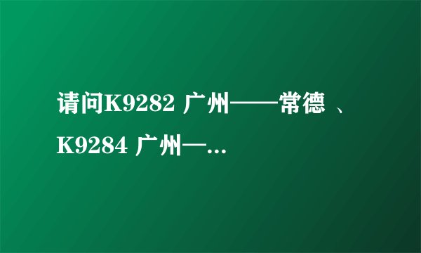 请问K9282 广州——常德 、K9284 广州——常德 经过哪些站停车？