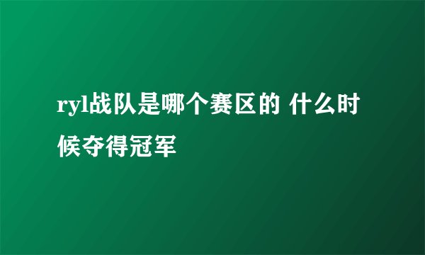 ryl战队是哪个赛区的 什么时候夺得冠军