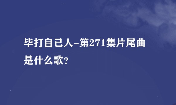 毕打自己人-第271集片尾曲是什么歌？