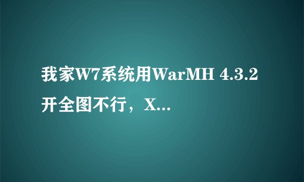 我家W7系统用WarMH 4.3.2开全图不行，XP可以我也点了兼容和以管理员身份那了，开还是未启动魔兽。求了。