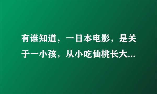 有谁知道，一日本电影，是关于一小孩，从小吃仙桃长大，拥有与别人不一样的能力，最后去捉妖怪，