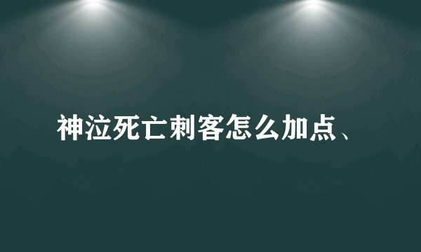 神泣死亡刺客怎么加点、