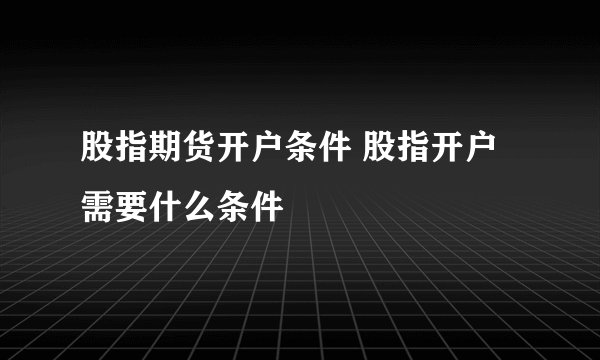股指期货开户条件 股指开户需要什么条件