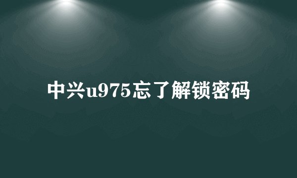 中兴u975忘了解锁密码