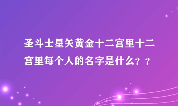 圣斗士星矢黄金十二宫里十二宫里每个人的名字是什么？？