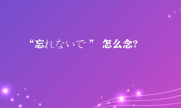 “忘れないで ” 怎么念?