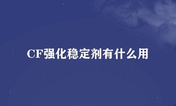 CF强化稳定剂有什么用