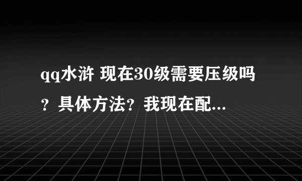 qq水浒 现在30级需要压级吗？具体方法？我现在配置怎样？