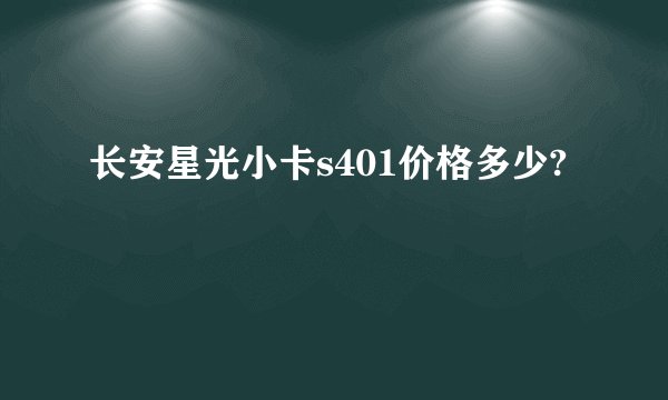 长安星光小卡s401价格多少?