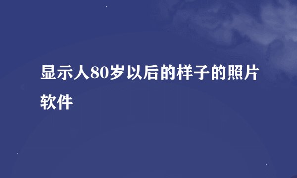 显示人80岁以后的样子的照片软件