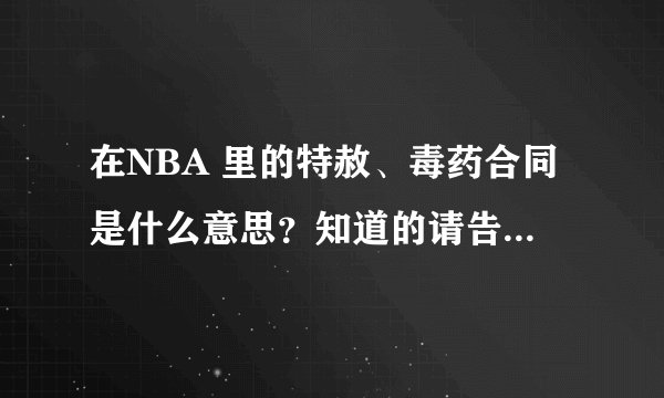 在NBA 里的特赦、毒药合同是什么意思？知道的请告诉我！谢谢！