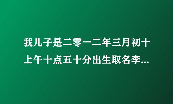我儿子是二零一二年三月初十上午十点五十分出生取名李明鑫请问能打多少分呢