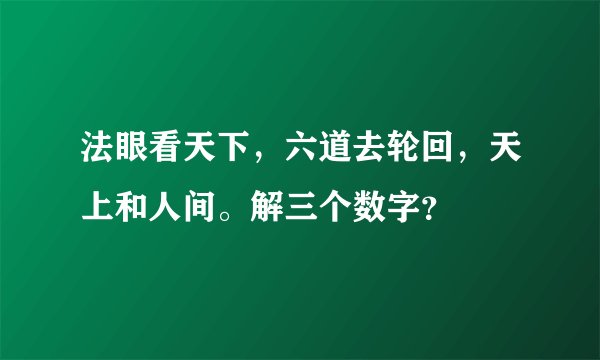 法眼看天下，六道去轮回，天上和人间。解三个数字？