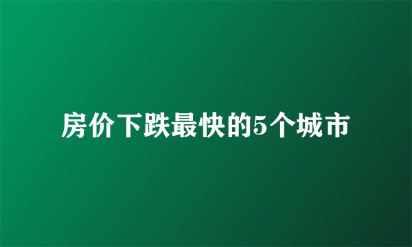 房价下跌最快的5个城市