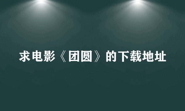 求电影《团圆》的下载地址
